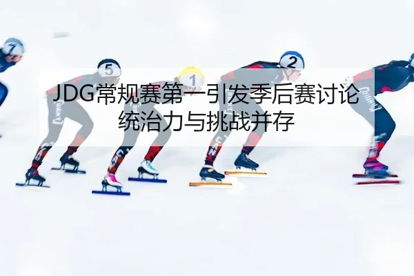 JDG常规赛第一引发季后赛讨论 统治力与挑战并存
