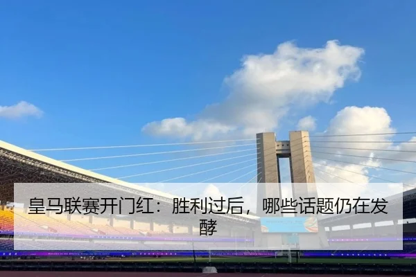 皇马联赛开门红：胜利过后，哪些话题仍在发酵